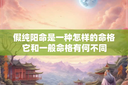 假纯阳命是一种怎样的命格它和一般命格有何不同