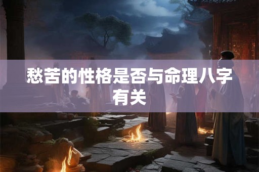 愁苦的性格是否与命理八字有关