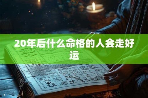 20年后什么命格的人会走好运