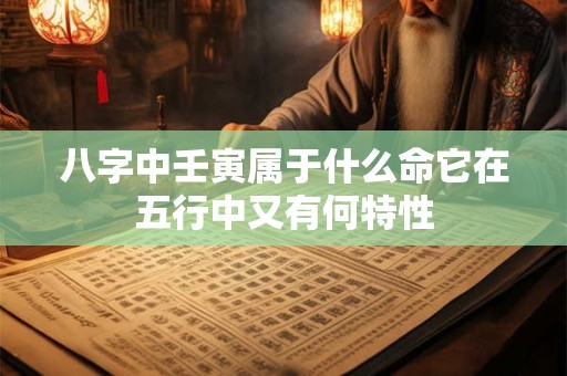 八字中壬寅属于什么命它在五行中又有何特性