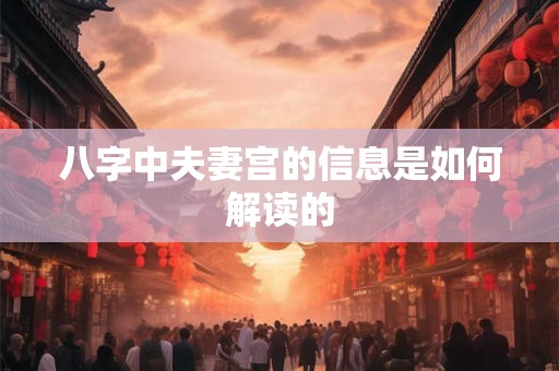 八字中夫妻宫的信息是如何解读的