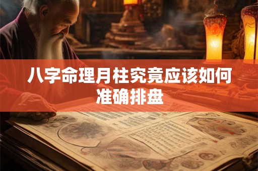 八字命理月柱究竟应该如何准确排盘