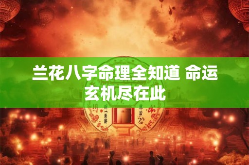 兰花八字命理全知道 命运玄机尽在此