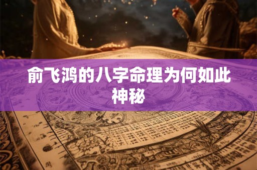 俞飞鸿的八字命理为何如此神秘