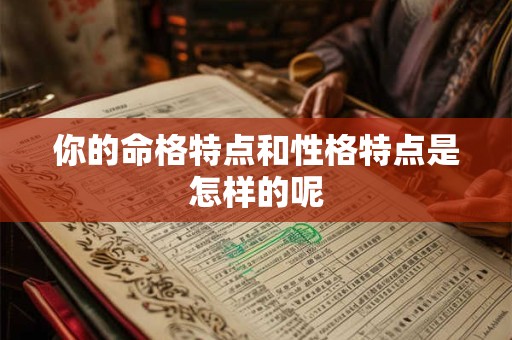你的命格特点和性格特点是怎样的呢