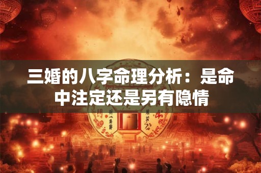 三婚的八字命理分析：是命中注定还是另有隐情