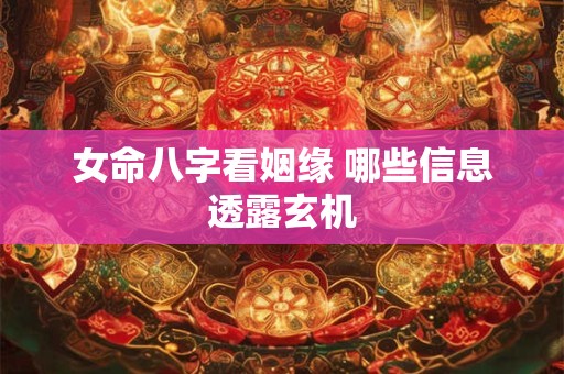 女命八字看姻缘 哪些信息透露玄机