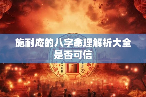 施耐庵的八字命理解析大全是否可信