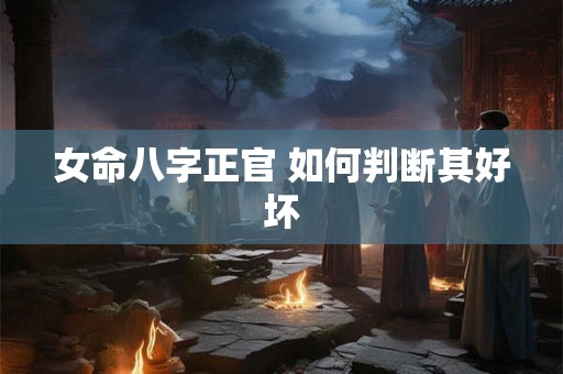 女命八字正官 如何判断其好坏