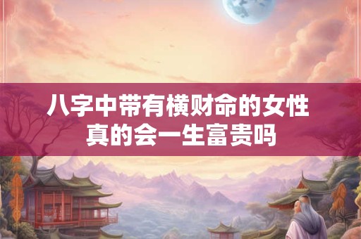 八字中带有横财命的女性 真的会一生富贵吗
