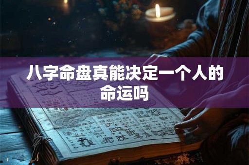 详细阅读:八字命盘真能决定一个人的命运吗 八字命盘真能决定一个人的命运吗