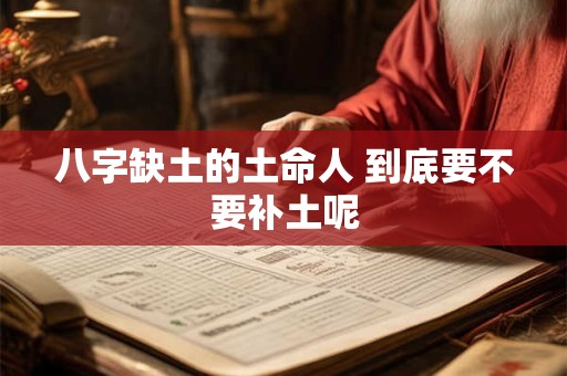 八字缺土的土命人 到底要不要补土呢