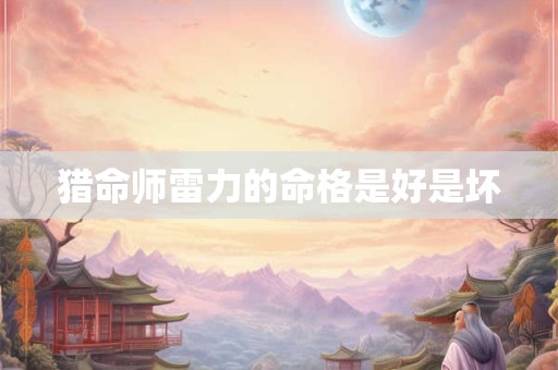 猎命师雷力的命格是好是坏