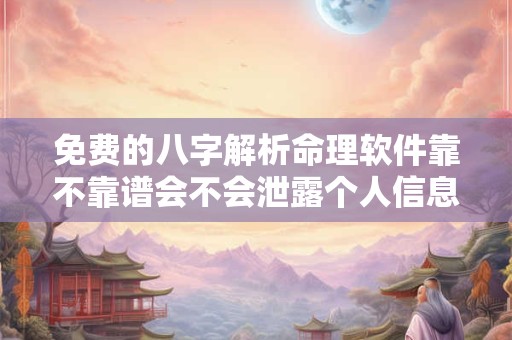 免费的八字解析命理软件靠不靠谱会不会泄露个人信息