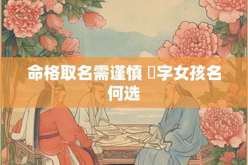命格取名需谨慎 锜字女孩名何选