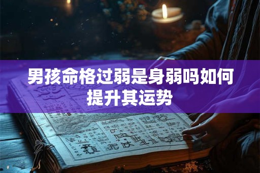 男孩命格过弱是身弱吗如何提升其运势