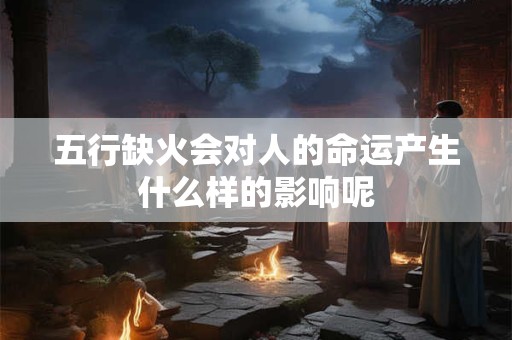 五行缺火会对人的命运产生什么样的影响呢