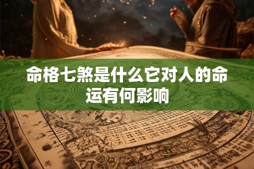 命格七煞是什么它对人的命运有何影响