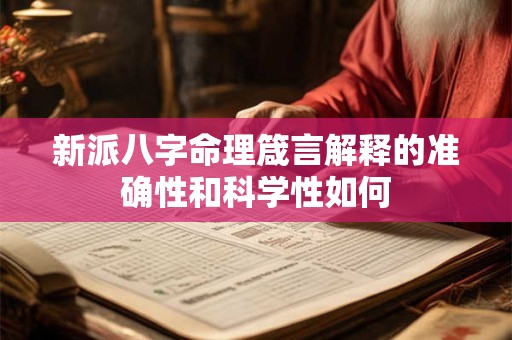新派八字命理箴言解释的准确性和科学性如何