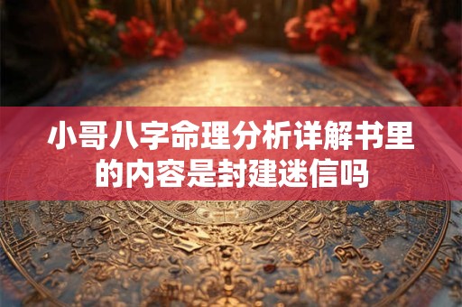 小哥八字命理分析详解书里的内容是封建迷信吗