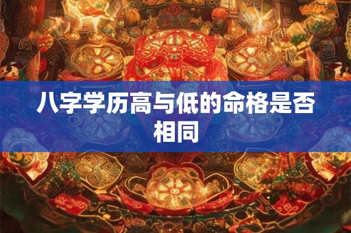 八字学历高与低的命格是否相同