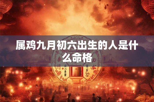 属鸡九月初六出生的人是什么命格