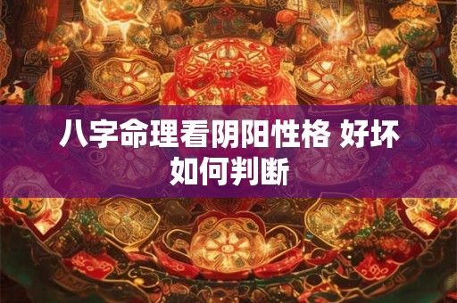 八字命理看阴阳性格 好坏如何判断