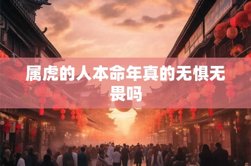 属虎的人本命年真的无惧无畏吗