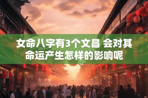 女命八字有3个文昌 会对其命运产生怎样的影响呢