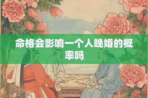 命格会影响一个人晚婚的概率吗