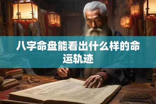 八字命盘能看出什么样的命运轨迹