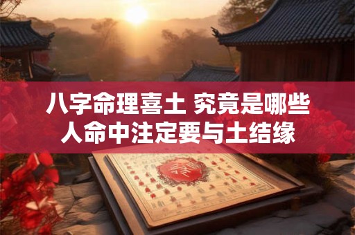 八字命理喜土 究竟是哪些人命中注定要与土结缘