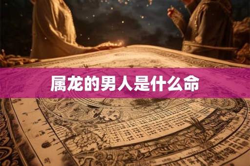 属龙的男人是什么命