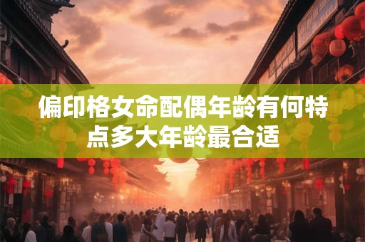 偏印格女命配偶年龄有何特点多大年龄最合适