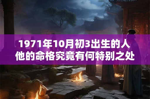 1971年10月初3出生的人 他的命格究竟有何特别之处
