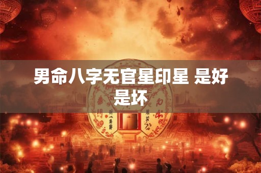 男命八字无官星印星 是好是坏