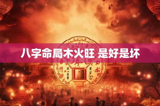 八字命局木火旺 是好是坏