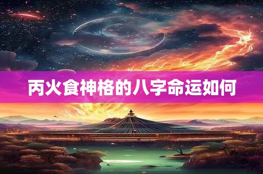 丙火食神格的八字命运如何