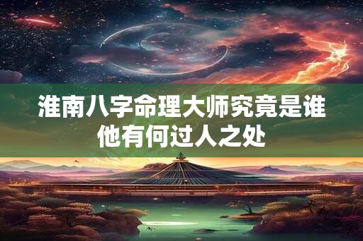 淮南八字命理大师究竟是谁他有何过人之处
