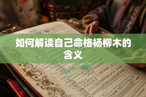 如何解读自己命格杨柳木的含义