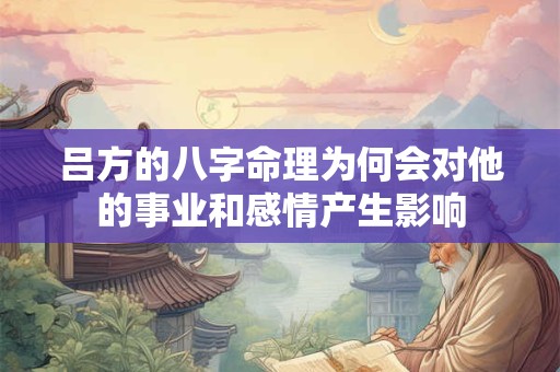 吕方的八字命理为何会对他的事业和感情产生影响