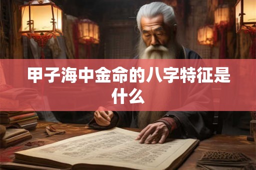 甲子海中金命的八字特征是什么