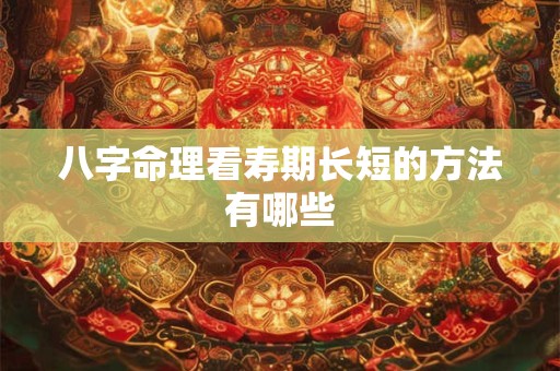八字命理看寿期长短的方法有哪些