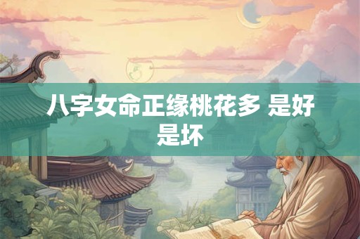 八字女命正缘桃花多 是好是坏