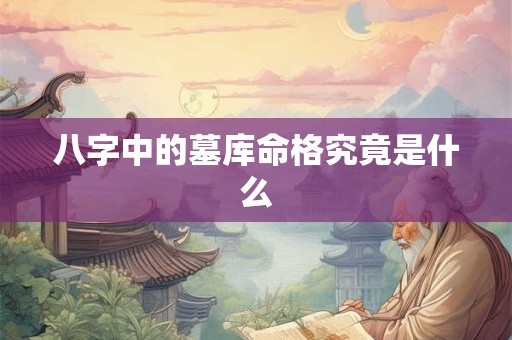 八字中的墓库命格究竟是什么