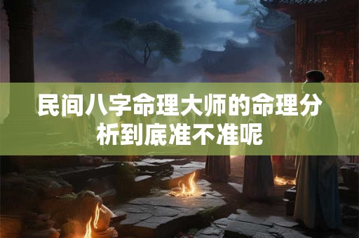 民间八字命理大师的命理分析到底准不准呢