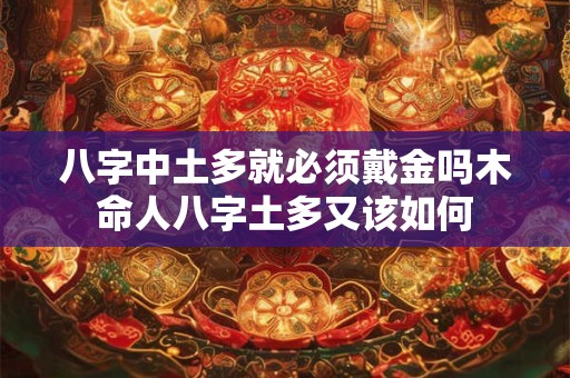 八字中土多就必须戴金吗木命人八字土多又该如何