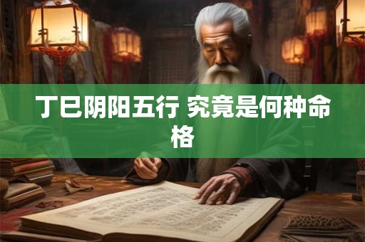 丁巳阴阳五行 究竟是何种命格