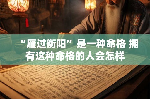 “雁过衡阳”是一种命格 拥有这种命格的人会怎样