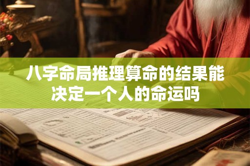 八字命局推理算命的结果能决定一个人的命运吗